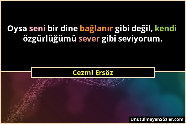 Cezmi Ersöz - Oysa seni bir dine bağlanır gibi değil, kendi özgürlüğümü sever gibi seviyorum....