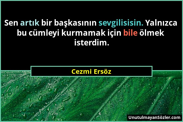 Cezmi Ersöz - Sen artık bir başkasının sevgilisisin. Yalnızca bu cümleyi kurmamak için bile ölmek isterdim....