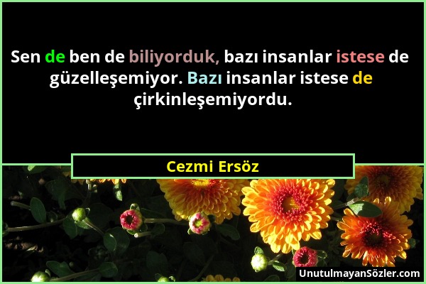 Cezmi Ersöz - Sen de ben de biliyorduk, bazı insanlar istese de güzelleşemiyor. Bazı insanlar istese de çirkinleşemiyordu....