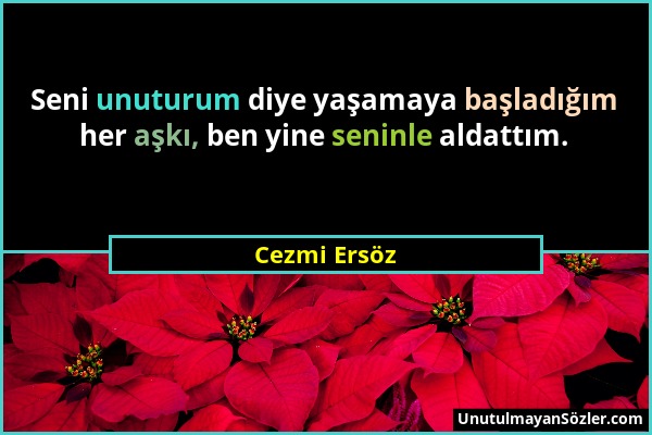 Cezmi Ersöz - Seni unuturum diye yaşamaya başladığım her aşkı, ben yine seninle aldattım....