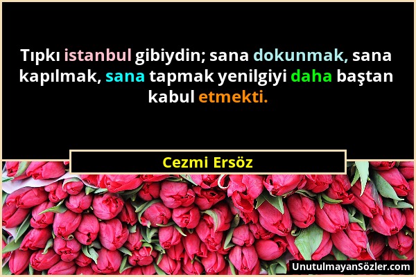 Cezmi Ersöz - Tıpkı istanbul gibiydin; sana dokunmak, sana kapılmak, sana tapmak yenilgiyi daha baştan kabul etmekti....