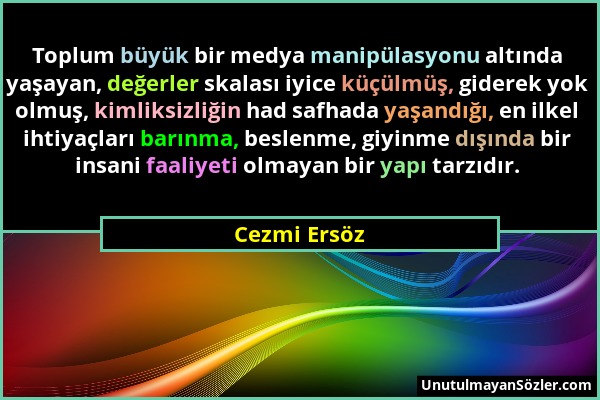 Cezmi Ersöz - Toplum büyük bir medya manipülasyonu altında yaşayan, değerler skalası iyice küçülmüş, giderek yok olmuş, kimliksizliğin had safhada yaş...