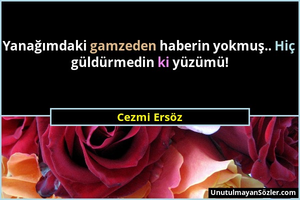 Cezmi Ersöz - Yanağımdaki gamzeden haberin yokmuş.. Hiç güldürmedin ki yüzümü!...