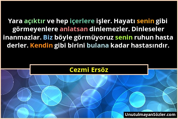 Cezmi Ersöz - Yara açıktır ve hep içerlere işler. Hayatı senin gibi görmeyenlere anlatsan dinlemezler. Dinleseler inanmazlar. Biz böyle görmüyoruz sen...