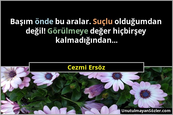 Cezmi Ersöz - Başım önde bu aralar. Suçlu olduğumdan değil! Görülmeye değer hiçbirşey kalmadığından......