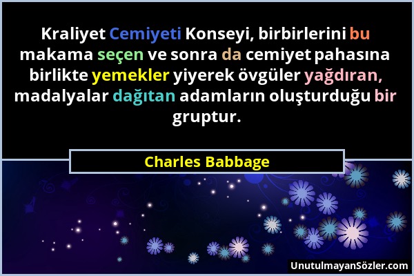 Charles Babbage - Kraliyet Cemiyeti Konseyi, birbirlerini bu makama seçen ve sonra da cemiyet pahasına birlikte yemekler yiyerek övgüler yağdıran, mad...