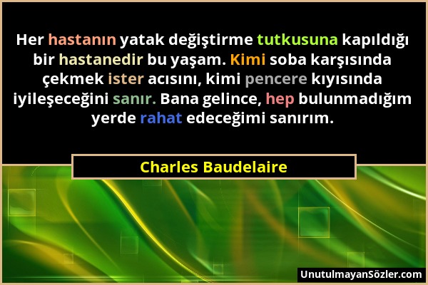 Charles Baudelaire - Her hastanın yatak değiştirme tutkusuna kapıldığı bir hastanedir bu yaşam. Kimi soba karşısında çekmek ister acısını, kimi pencer...