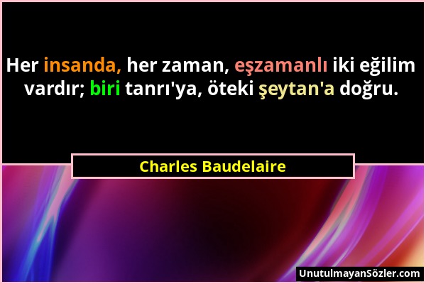 Charles Baudelaire - Her insanda, her zaman, eşzamanlı iki eğilim vardır; biri tanrı'ya, öteki şeytan'a doğru....