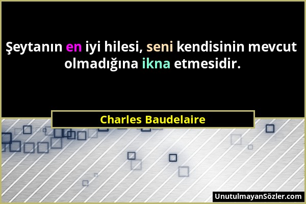 Charles Baudelaire - Şeytanın en iyi hilesi, seni kendisinin mevcut olmadığına ikna etmesidir....