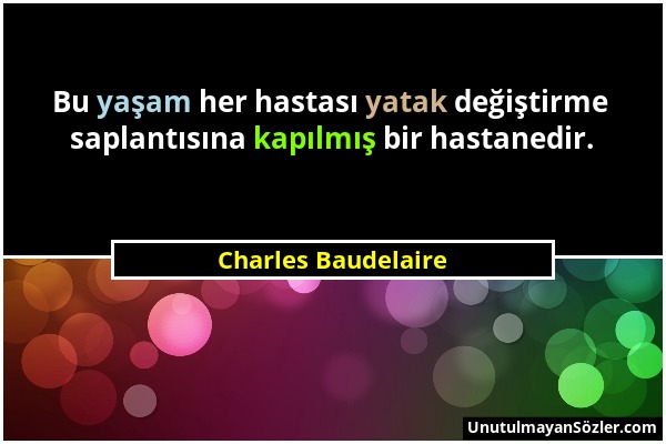 Charles Baudelaire - Bu yaşam her hastası yatak değiştirme saplantısına kapılmış bir hastanedir....