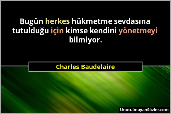 Charles Baudelaire - Bugün herkes hükmetme sevdasına tutulduğu için kimse kendini yönetmeyi bilmiyor....