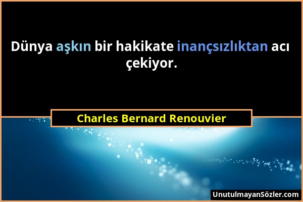 Charles Bernard Renouvier - Dünya aşkın bir hakikate inançsızlıktan acı çekiyor....