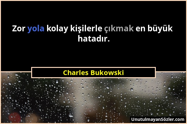 Charles Bukowski - Zor yola kolay kişilerle çıkmak en büyük hatadır....