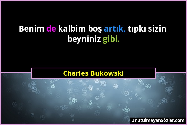Charles Bukowski - Benim de kalbim boş artık, tıpkı sizin beyniniz gibi....