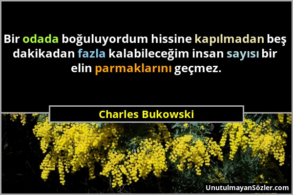 Charles Bukowski - Bir odada boğuluyordum hissine kapılmadan beş dakikadan fazla kalabileceğim insan sayısı bir elin parmaklarını geçmez....