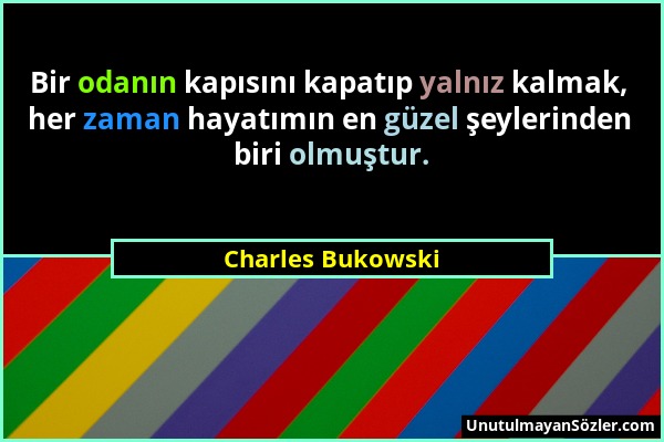 Charles Bukowski - Bir odanın kapısını kapatıp yalnız kalmak, her zaman hayatımın en güzel şeylerinden biri olmuştur....