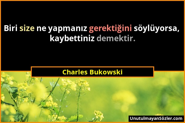 Charles Bukowski - Biri size ne yapmanız gerektiğini söylüyorsa, kaybettiniz demektir....