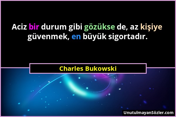 Charles Bukowski - Aciz bir durum gibi gözükse de, az kişiye güvenmek, en büyük sigortadır....