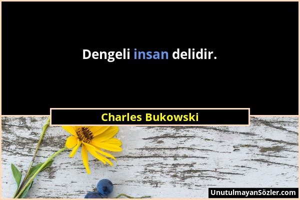 Charles Bukowski - Dengeli insan delidir....