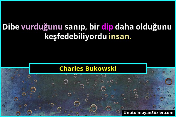 Charles Bukowski - Dibe vurduğunu sanıp, bir dip daha olduğunu keşfedebiliyordu insan....