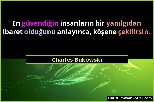 Charles Bukowski - En güvendiğin insanların bir yanılgıdan ibaret olduğunu anlayınca, köşene çekilirsin....