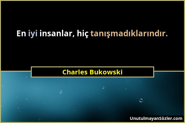 Charles Bukowski - En iyi insanlar, hiç tanışmadıklarındır....