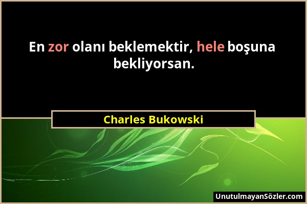 Charles Bukowski - En zor olanı beklemektir, hele boşuna bekliyorsan....