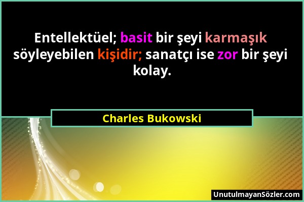 Charles Bukowski - Entellektüel; basit bir şeyi karmaşık söyleyebilen kişidir; sanatçı ise zor bir şeyi kolay....