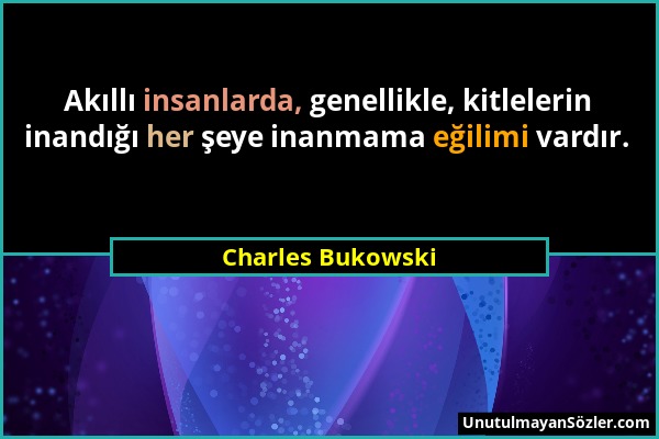 Charles Bukowski - Akıllı insanlarda, genellikle, kitlelerin inandığı her şeye inanmama eğilimi vardır....