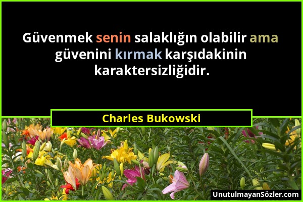 Charles Bukowski - Güvenmek senin salaklığın olabilir ama güvenini kırmak karşıdakinin karaktersizliğidir....