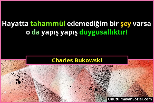 Charles Bukowski - Hayatta tahammül edemediğim bir şey varsa o da yapış yapış duygusallıktır!...