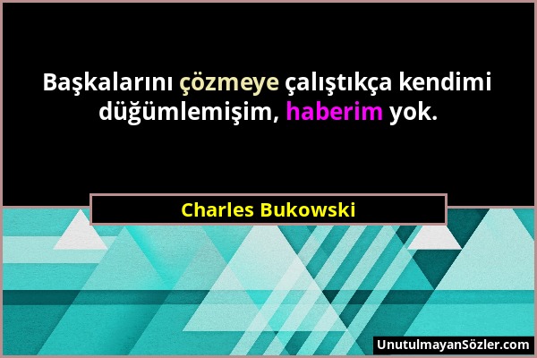 Charles Bukowski - Başkalarını çözmeye çalıştıkça kendimi düğümlemişim, haberim yok....