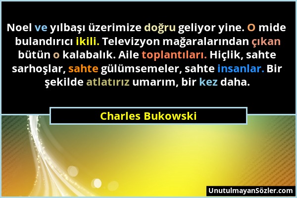 Charles Bukowski - Noel ve yılbaşı üzerimize doğru geliyor yine. O mide bulandırıcı ikili. Televizyon mağaralarından çıkan bütün o kalabalık. Aile top...