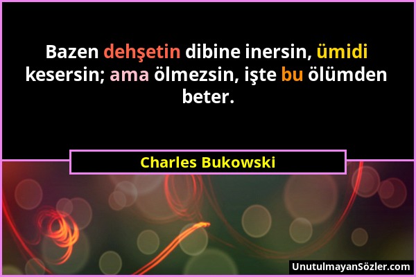 Charles Bukowski - Bazen dehşetin dibine inersin, ümidi kesersin; ama ölmezsin, işte bu ölümden beter....