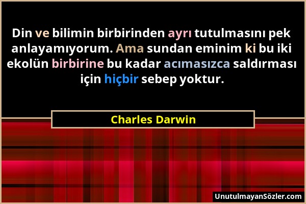 Charles Darwin - Din ve bilimin birbirinden ayrı tutulmasını pek anlayamıyorum. Ama sundan eminim ki bu iki ekolün birbirine bu kadar acımasızca saldı...