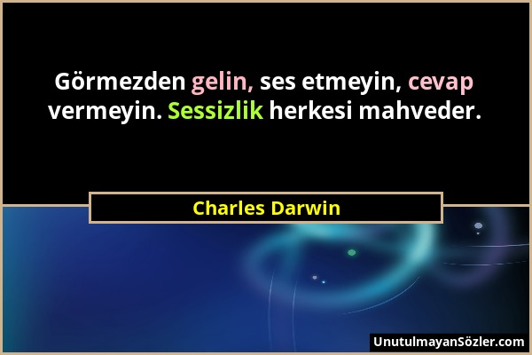 Charles Darwin - Görmezden gelin, ses etmeyin, cevap vermeyin. Sessizlik herkesi mahveder....