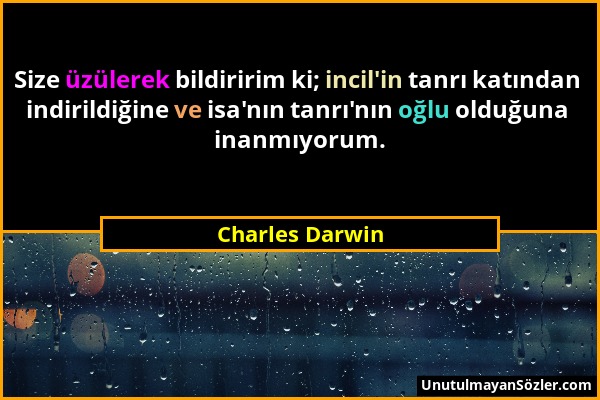 Charles Darwin - Size üzülerek bildiririm ki; incil'in tanrı katından indirildiğine ve isa'nın tanrı'nın oğlu olduğuna inanmıyorum....