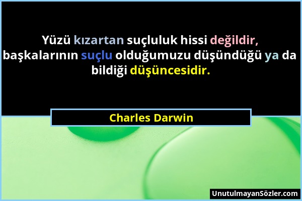 Charles Darwin - Yüzü kızartan suçluluk hissi değildir, başkalarının suçlu olduğumuzu düşündüğü ya da bildiği düşüncesidir....