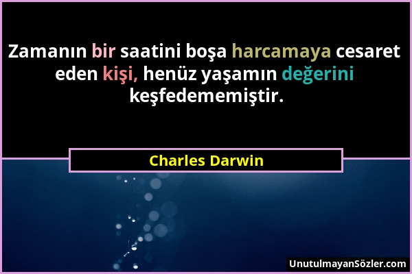 Charles Darwin - Zamanın bir saatini boşa harcamaya cesaret eden kişi, henüz yaşamın değerini keşfedememiştir....
