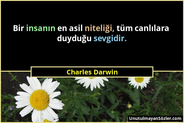Charles Darwin - Bir insanın en asil niteliği, tüm canlılara duyduğu sevgidir....