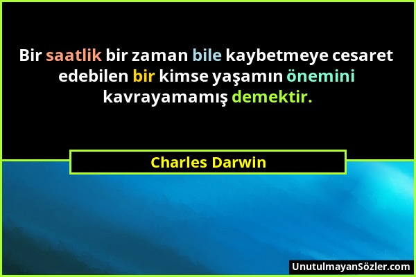 Charles Darwin - Bir saatlik bir zaman bile kaybetmeye cesaret edebilen bir kimse yaşamın önemini kavrayamamış demektir....