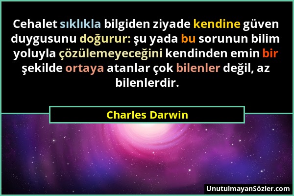 Charles Darwin - Cehalet sıklıkla bilgiden ziyade kendine güven duygusunu doğurur: şu yada bu sorunun bilim yoluyla çözülemeyeceğini kendinden emin bi...