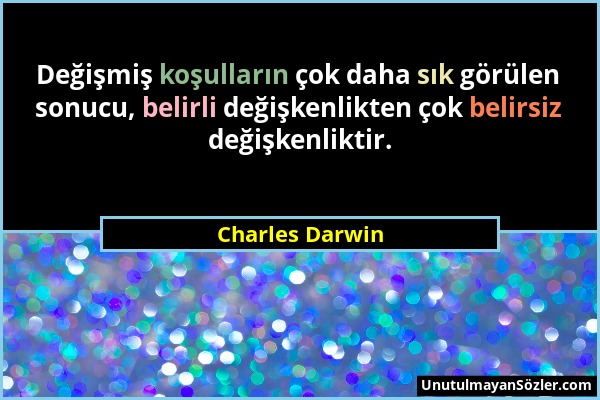 Charles Darwin - Değişmiş koşulların çok daha sık görülen sonucu, belirli değişkenlikten çok belirsiz değişkenliktir....