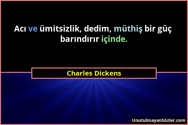 Charles Dickens - Acı ve ümitsizlik, dedim, müthiş bir güç barındırır içinde....