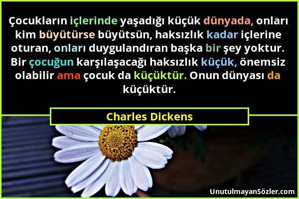 Charles Dickens - Çocukların içlerinde yaşadığı küçük dünyada, onları kim büyütürse büyütsün, haksızlık kadar içlerine oturan, onları duygulandıran ba...