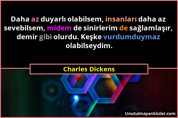 Charles Dickens - Daha az duyarlı olabilsem, insanları daha az sevebilsem, midem de sinirlerim de sağlamlaşır, demir gibi olurdu. Keşke vurdumduymaz o...