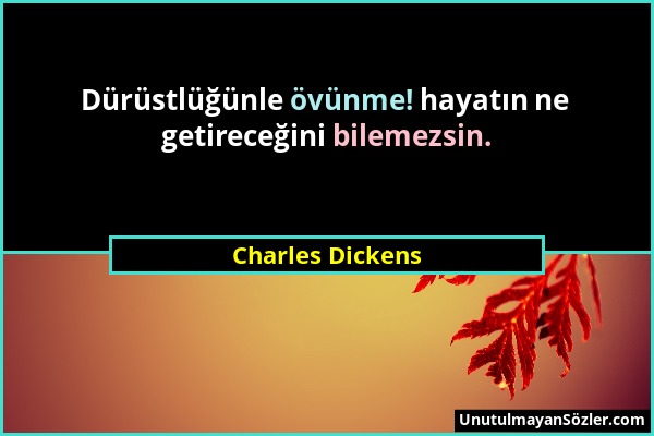 Charles Dickens - Dürüstlüğünle övünme! hayatın ne getireceğini bilemezsin....