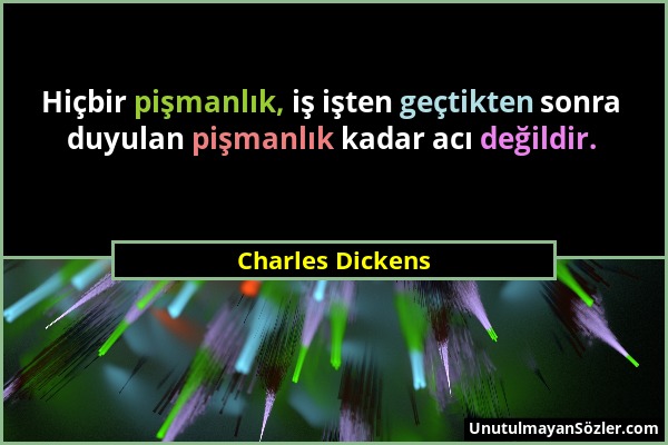 Charles Dickens - Hiçbir pişmanlık, iş işten geçtikten sonra duyulan pişmanlık kadar acı değildir....