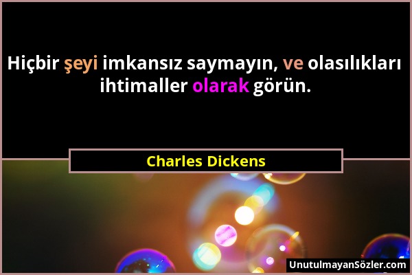 Charles Dickens - Hiçbir şeyi imkansız saymayın, ve olasılıkları ihtimaller olarak görün....