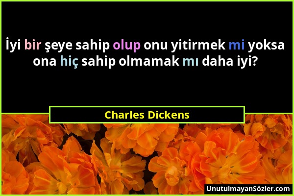 Charles Dickens - İyi bir şeye sahip olup onu yitirmek mi yoksa ona hiç sahip olmamak mı daha iyi?...